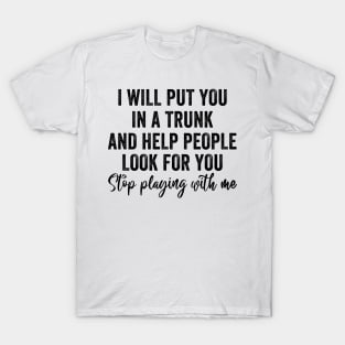 Funny I Will Put You In A Trunk And Help People Look For You T-Shirt